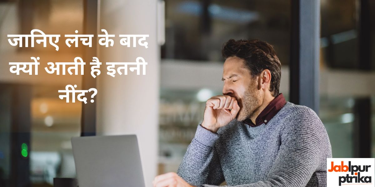 जानिए लंच के बाद क्यों आती है इतनी नींद? डॉक्टर ने बताई असली वजह